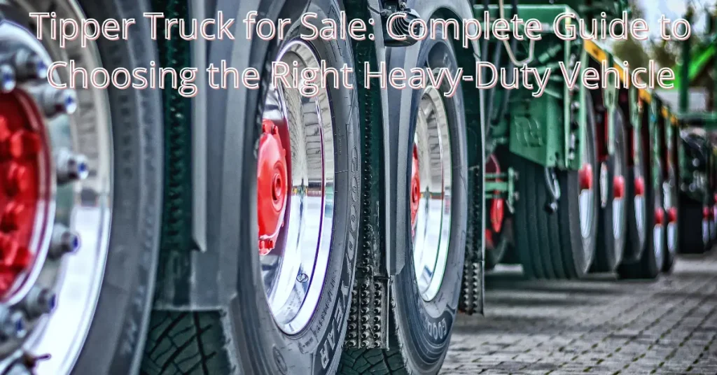 Tipper Truck for Sale: Complete Guide to Choosing the Right Heavy-Duty Vehicle tipper truck for sale